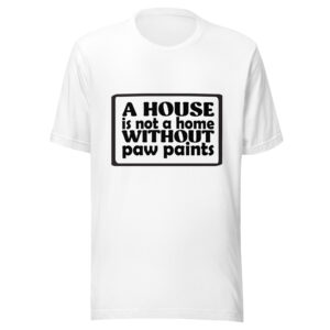 A house is not a home without paw paints Shirt