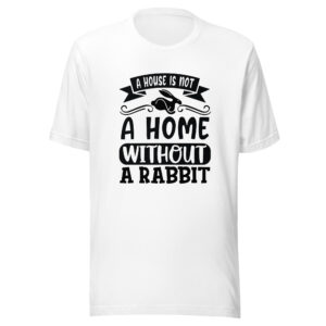 A House Is Not A Home Without A Rabbit Shirt