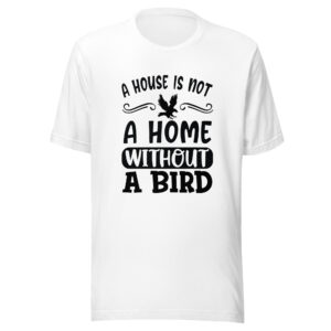A House Is Not A Home Without A Bird Shirt